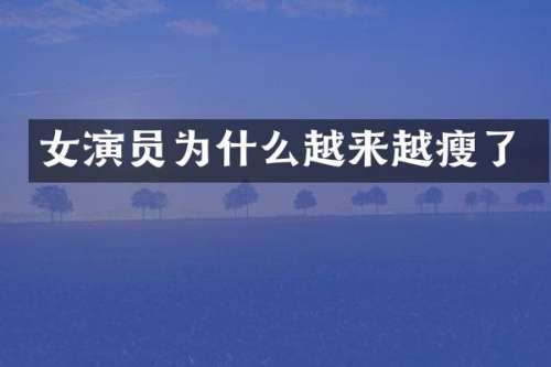 女演员为什么越来越瘦了