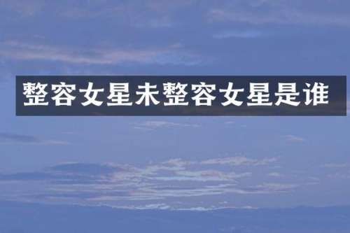 整容女星未整容女星是谁
