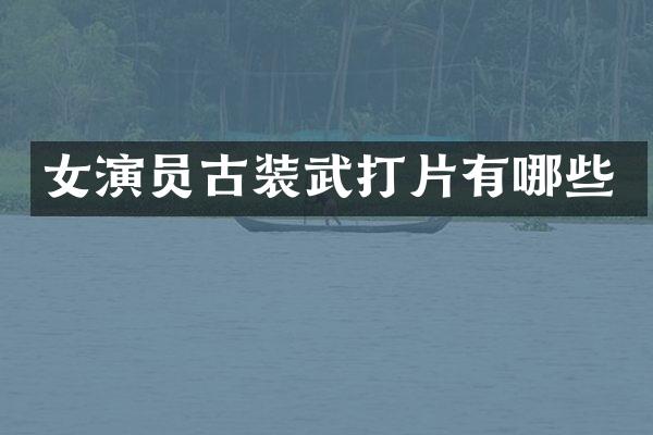 女演员古装武打片有哪些