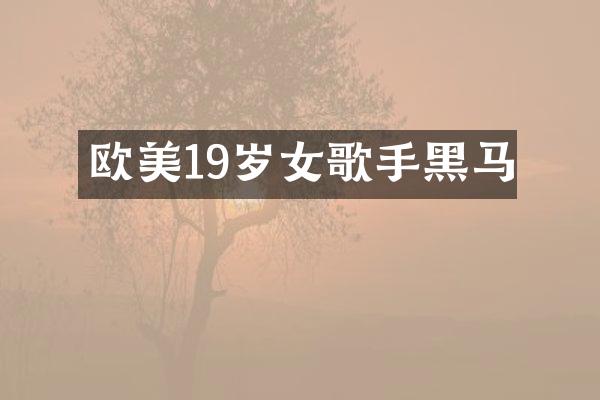 欧美19岁女歌手黑马