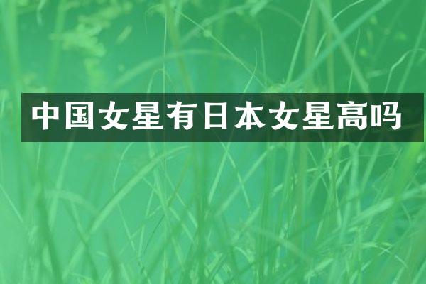 中国女星有日本女星高吗