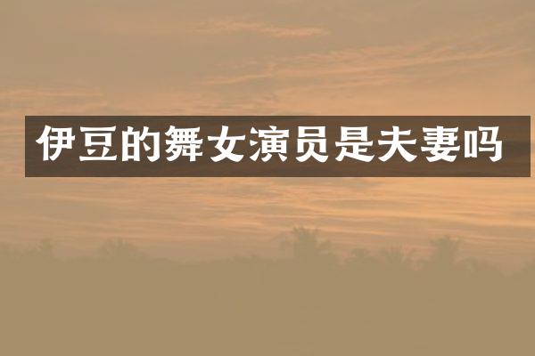 伊豆的演员是夫妻吗