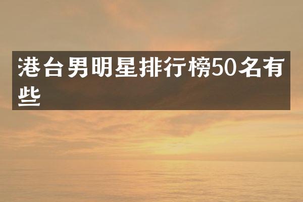 港台男明星排行榜50名有哪些