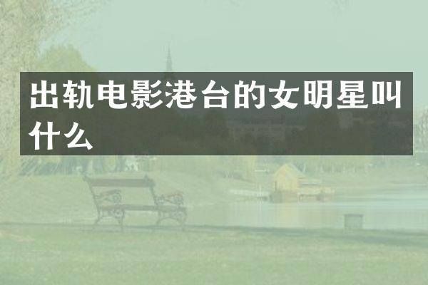 出轨电影港台的女明星叫什么