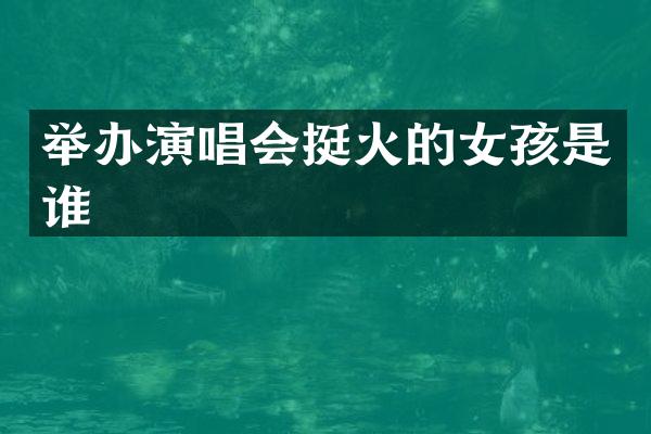 举办演唱会挺火的女孩是谁