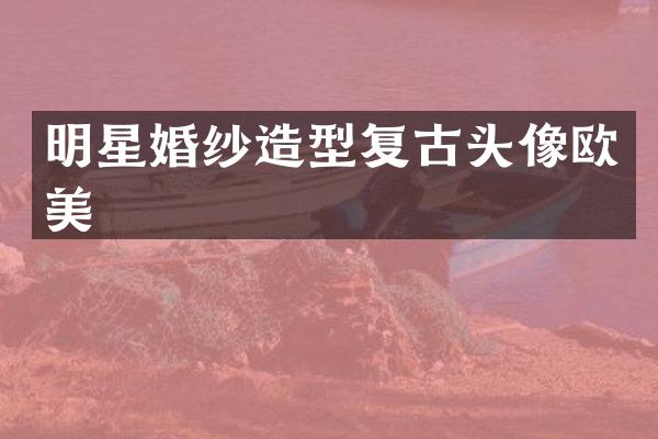 明星婚纱造型复古头像欧美