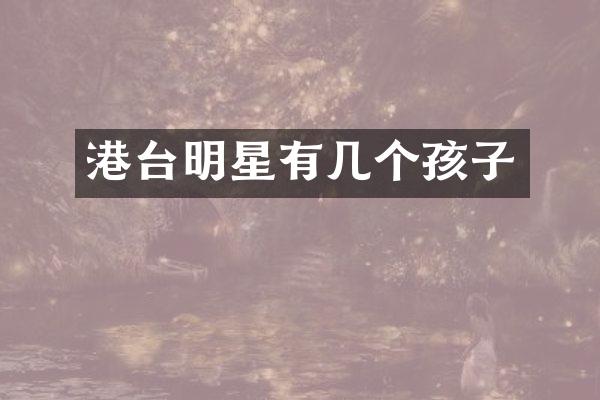 港台明星有几个孩子