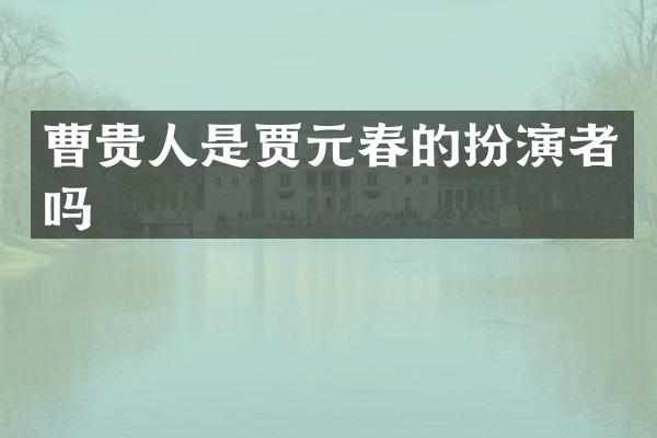 曹贵人是贾元春的扮演者吗
