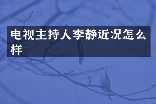 电视主持人李静近况怎么样