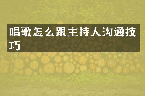 唱歌怎么跟主持人沟通技巧