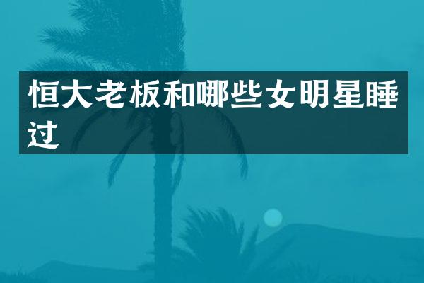 恒大老板和哪些女明星