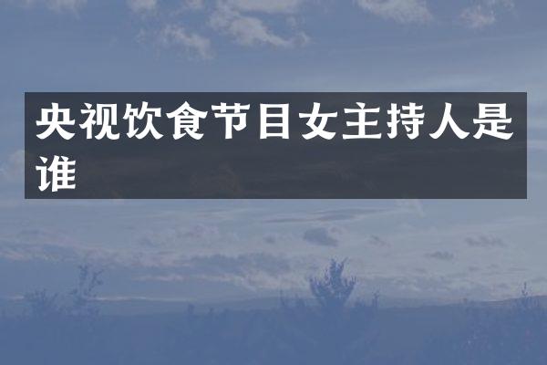央视饮食节目女主持人是谁