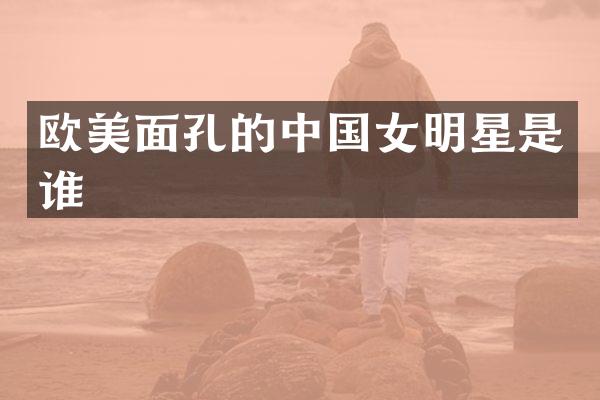 欧美面孔的中国女明星是谁