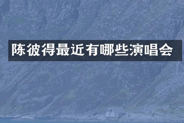 陈彼得最近有哪些演唱会