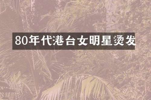 80年代港台女明星烫发