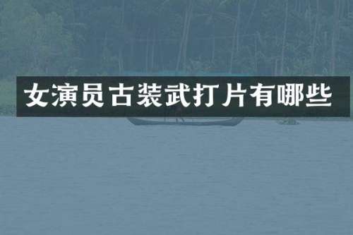 女演员古装武打片有哪些