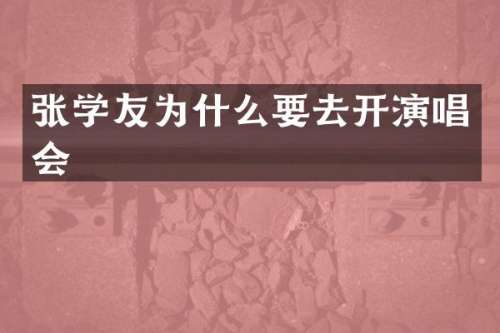张学友为什么要去开演唱会