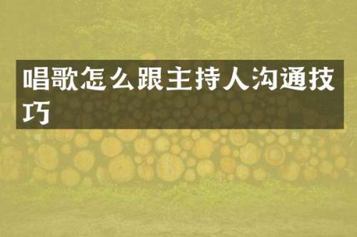 唱歌怎么跟主持人沟通技巧
