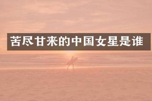 苦尽甘来的中国女星是谁