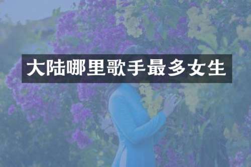 大陆哪里歌手最多女生