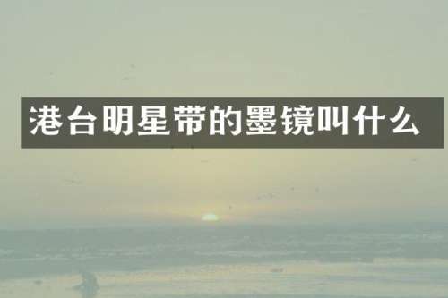 港台明星带的墨镜叫什么