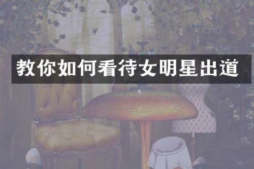 教你如何看待女明星出道