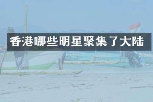 香港哪些明星聚集了大陆