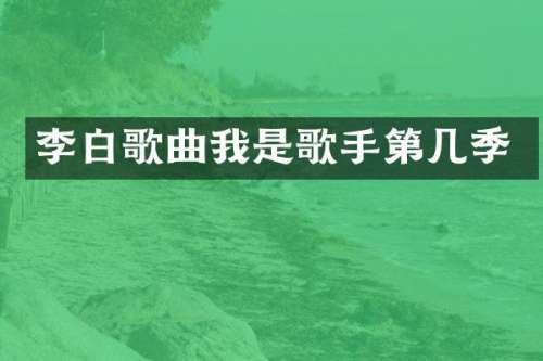 李白歌曲我是歌手第几季