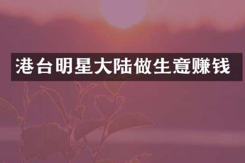 港台明星大陆做生意赚钱