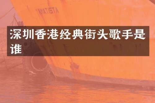 深圳香港经典街头歌手是谁