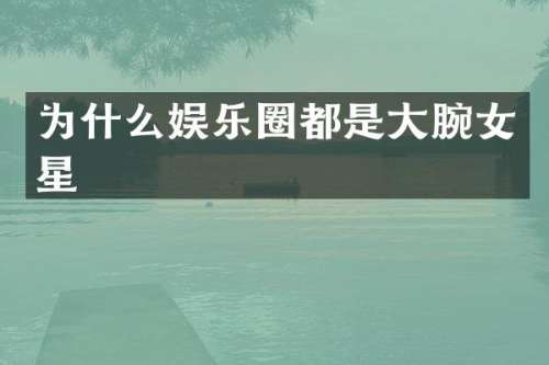为什么娱乐圈都是大腕女星
