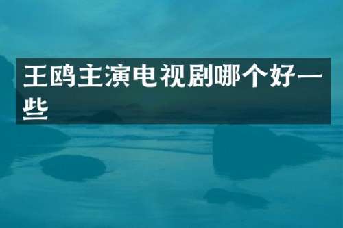 王鸥主演电视剧哪个好一些