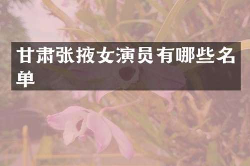 甘肃张掖女演员有哪些名单