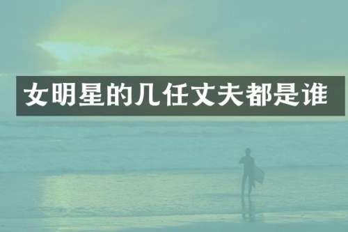 女明星的几任丈夫都是谁