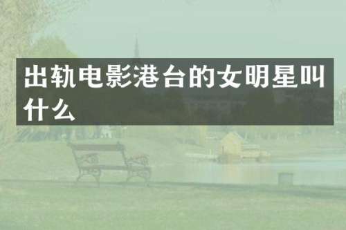 出轨电影港台的女明星叫什么