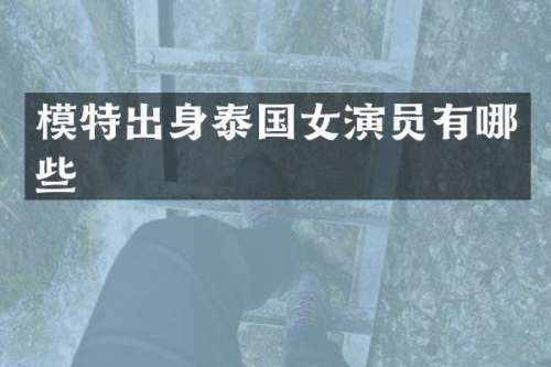 模特出身泰国女演员有哪些
