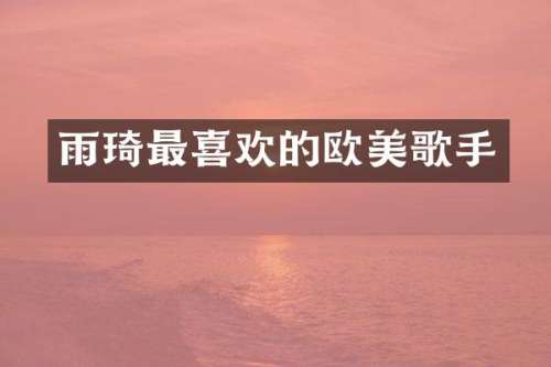 雨琦最喜欢的欧美歌手