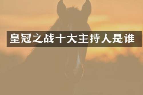 皇冠之战十大主持人是谁