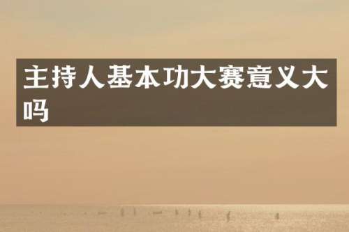 主持人基本功大赛意义大吗