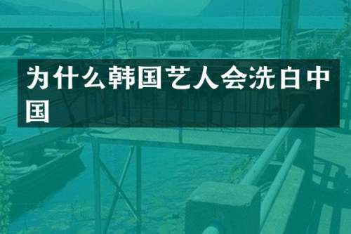 为什么韩国艺人会洗白中国