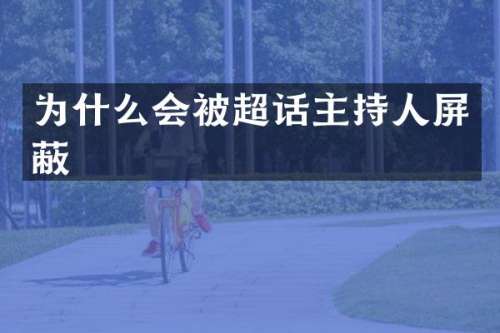 为什么会被超话主持人屏蔽