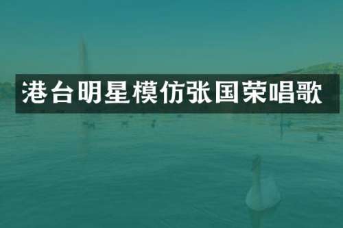港台明星模仿张国荣唱歌