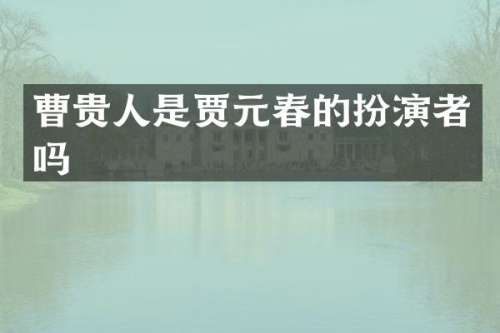 曹贵人是贾元春的扮演者吗
