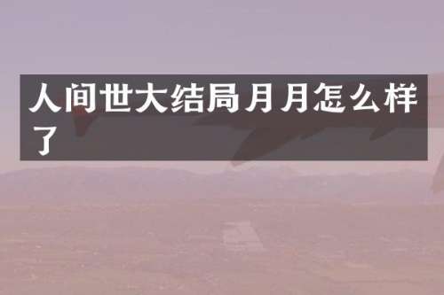 人间世大结局月月怎么样了