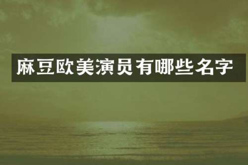 麻豆欧美演员有哪些名字