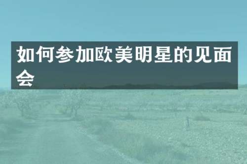 如何参加欧美明星的见面会