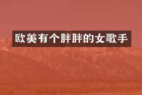 欧美有个胖胖的女歌手