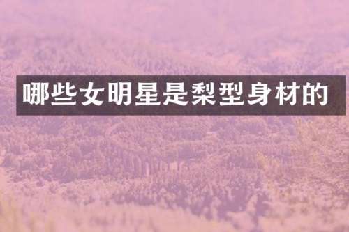 哪些女明星是梨型身材的