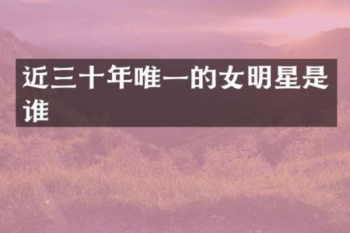 近三十年唯一的女明星是谁