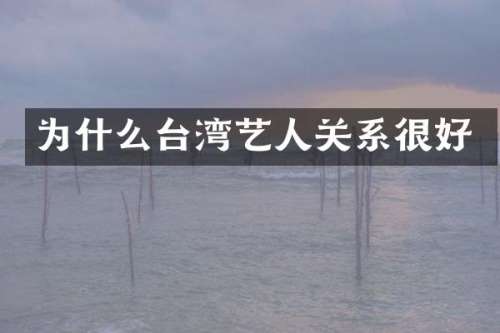 为什么台湾艺人关系很好